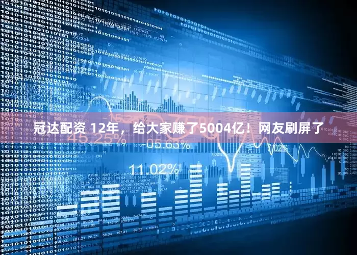 冠达配资 12年，给大家赚了5004亿！网友刷屏了