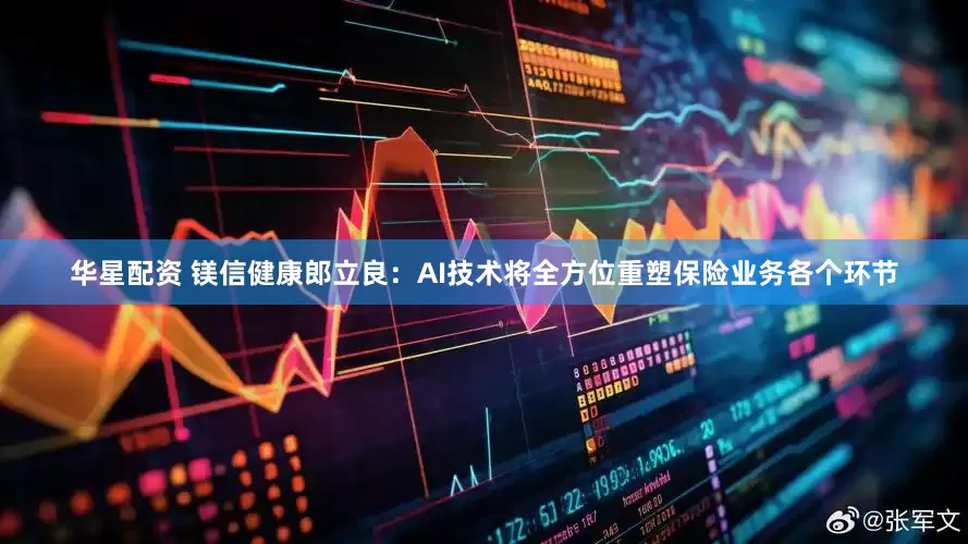 华星配资 镁信健康郎立良：AI技术将全方位重塑保险业务各个环节
