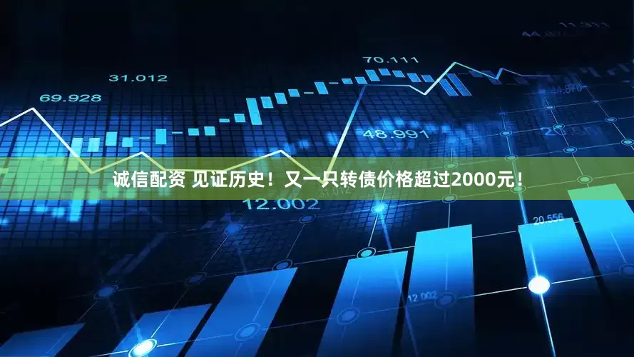 诚信配资 见证历史！又一只转债价格超过2000元！