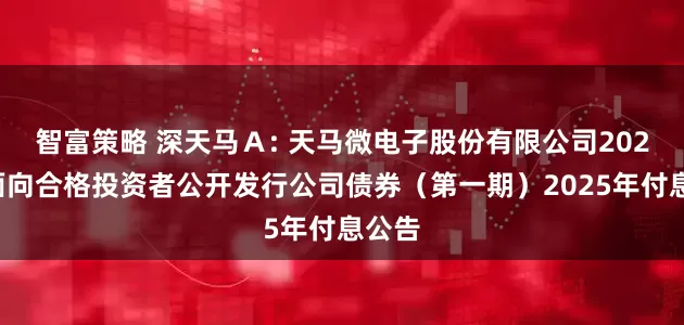 智富策略 深天马Ａ: 天马微电子股份有限公司2021年面向合格投资者公开发行公司债券（第一期）2025年付息公告