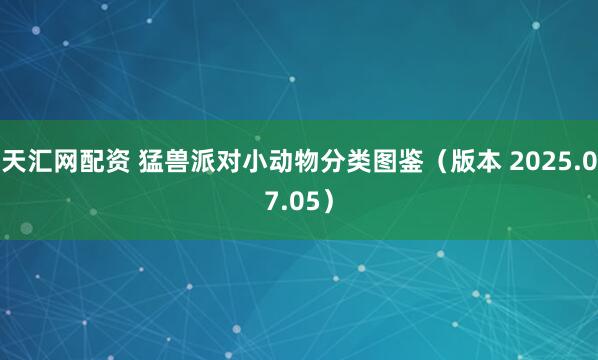 天汇网配资 猛兽派对小动物分类图鉴（版本 2025.07.05）