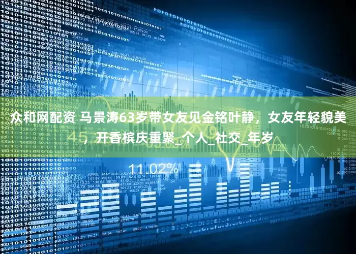 众和网配资 马景涛63岁带女友见金铭叶静，女友年轻貌美，开香槟庆重聚_个人_社交_年岁