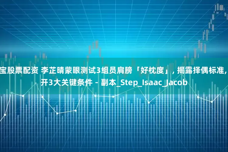 新宝股票配资 李芷晴蒙眼测试3组员肩膀「好枕度」, 揭露择偶标准, 公开3大关键条件 - 副本_Step_Isaac_Jacob