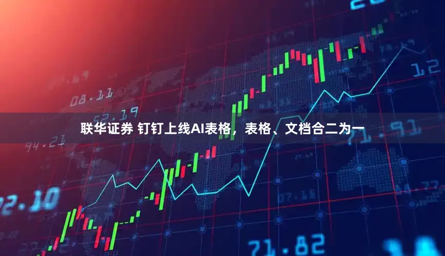 联华证券 钉钉上线AI表格，表格、文档合二为一