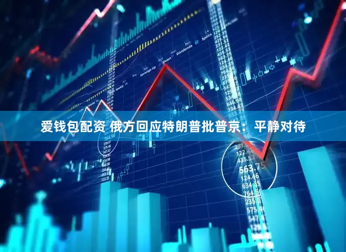 爱钱包配资 俄方回应特朗普批普京：平静对待