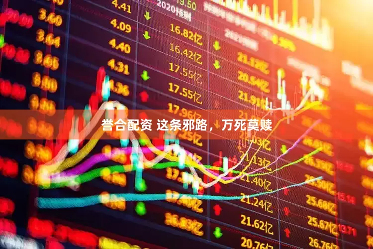 誉合配资 这条邪路，万死莫赎