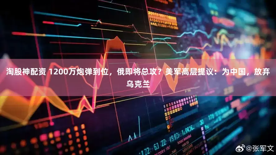淘股神配资 1200万炮弹到位，俄即将总攻？美军高层提议：为中国，放弃乌克兰