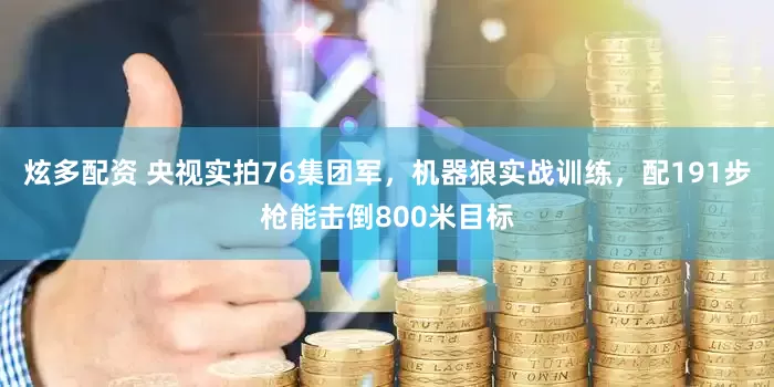 炫多配资 央视实拍76集团军，机器狼实战训练，配191步枪能击倒800米目标