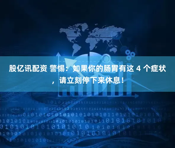 股亿讯配资 警惕：如果你的肠胃有这 4 个症状，请立刻停下来休息！