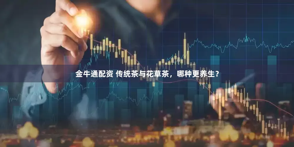 金牛通配资 传统茶与花草茶，哪种更养生？