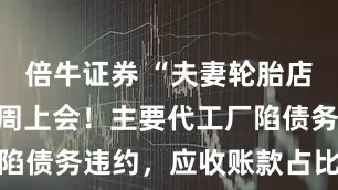 倍牛证券 “夫妻轮胎店”泰凯英下周上会！主要代工厂陷债务违约，应收账款占比超36%