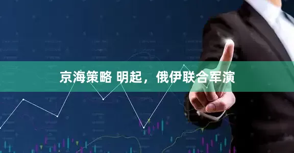 京海策略 明起，俄伊联合军演
