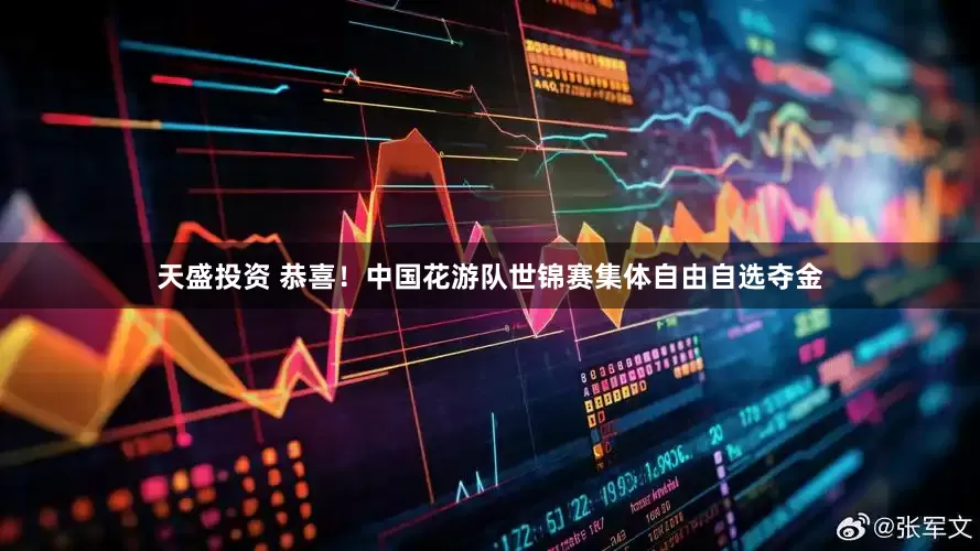 天盛投资 恭喜！中国花游队世锦赛集体自由自选夺金