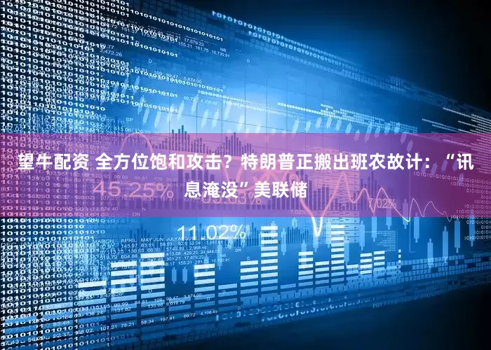 望牛配资 全方位饱和攻击？特朗普正搬出班农故计：“讯息淹没”美联储