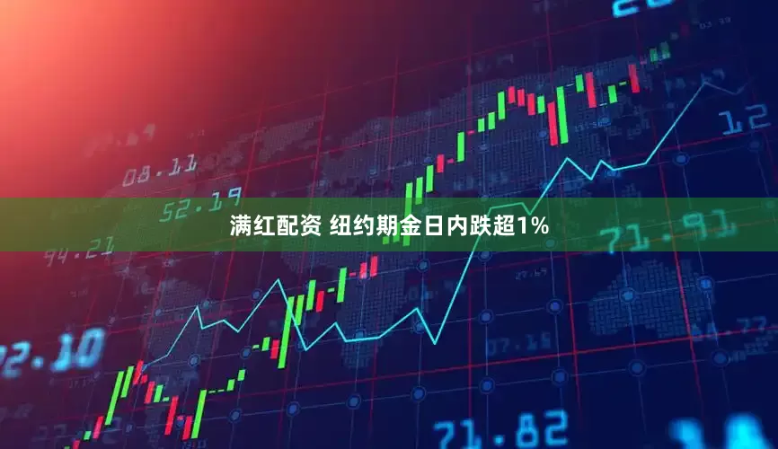 满红配资 纽约期金日内跌超1%