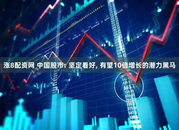涨8配资网 中国股市: 坚定看好, 有望10倍增长的潜力黑马