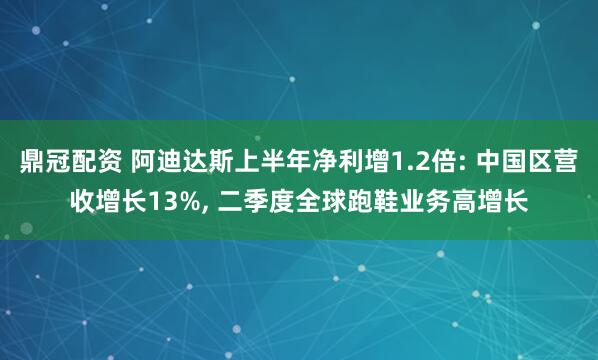 鼎冠配资 阿迪达斯上半年净利增1.2倍: 中国区营收增长13%, 二季度全球跑鞋业务高增长