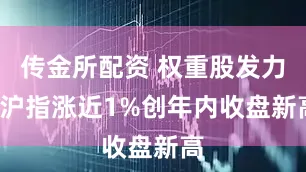 传金所配资 权重股发力  沪指涨近1%创年内收盘新高